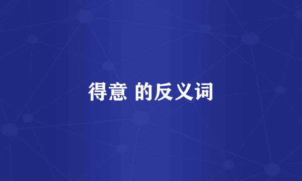 得意 的反义词
