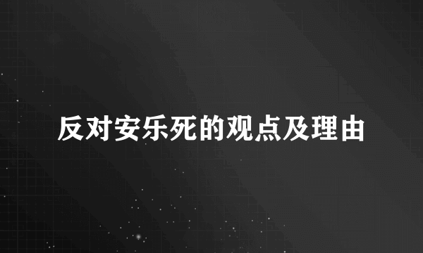 反对安乐死的观点及理由