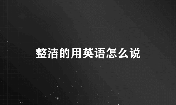整洁的用英语怎么说