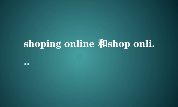 shoping online 和shop online的区别