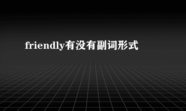friendly有没有副词形式