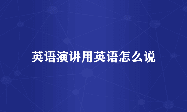 英语演讲用英语怎么说