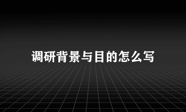 调研背景与目的怎么写