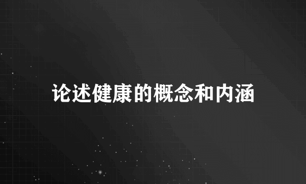 论述健康的概念和内涵