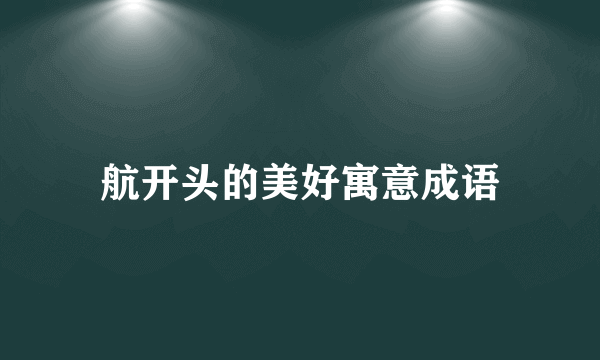 航开头的美好寓意成语