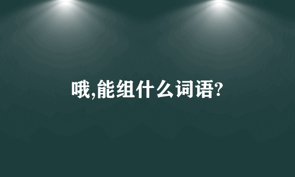 哦,能组什么词语?