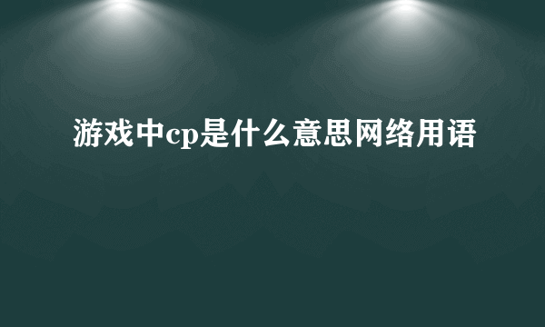 游戏中cp是什么意思网络用语