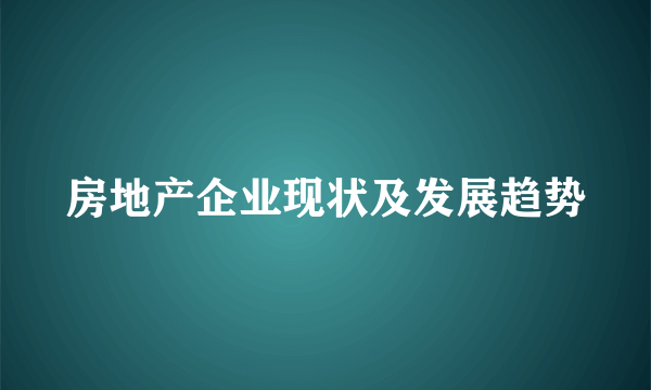 房地产企业现状及发展趋势