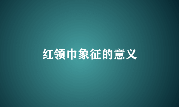 红领巾象征的意义