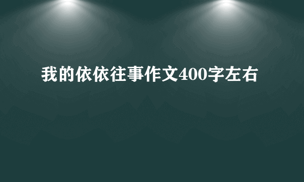 我的依依往事作文400字左右