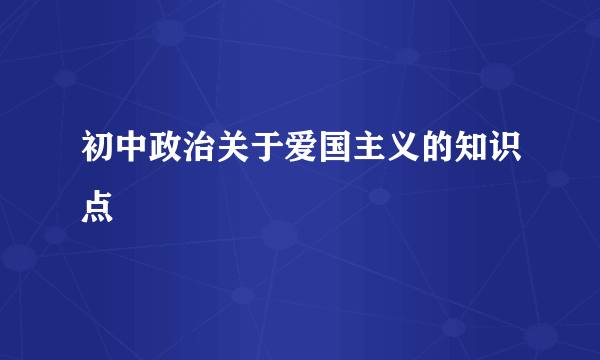 初中政治关于爱国主义的知识点