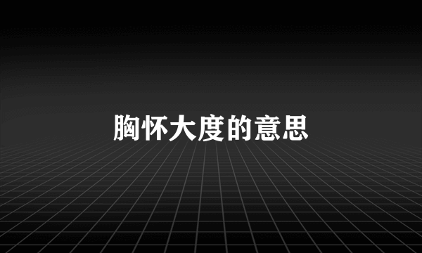 胸怀大度的意思