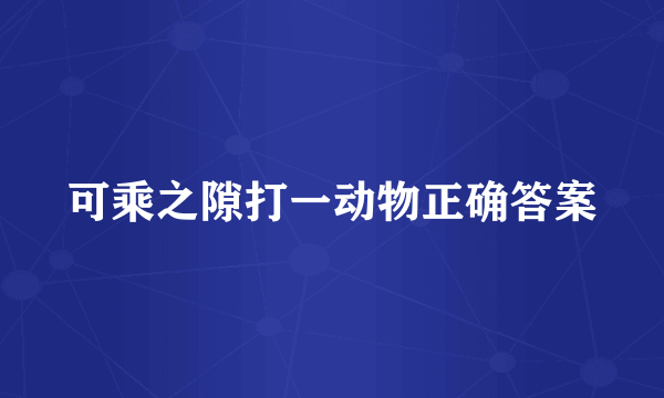 可乘之隙打一动物正确答案