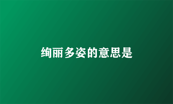 绚丽多姿的意思是