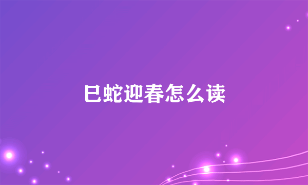 巳蛇迎春怎么读