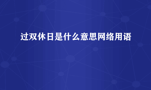 过双休日是什么意思网络用语