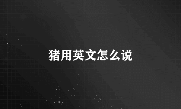 猪用英文怎么说