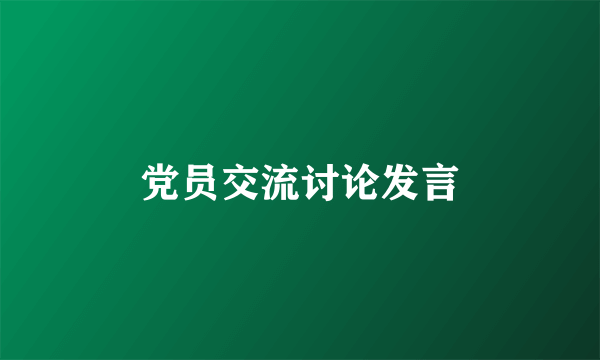 党员交流讨论发言