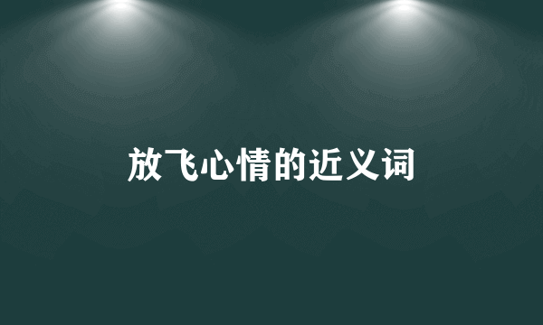放飞心情的近义词
