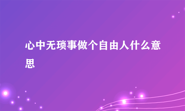 心中无琐事做个自由人什么意思