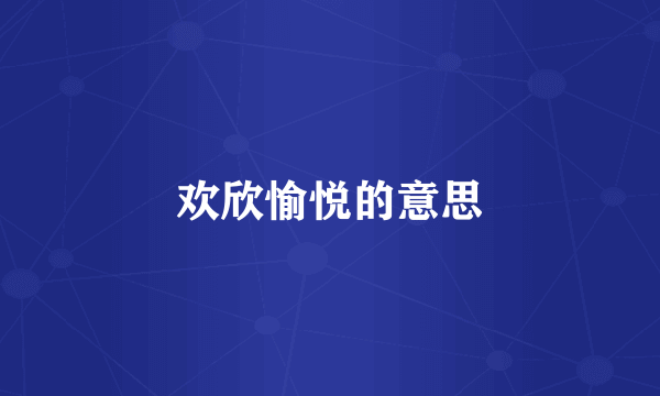 欢欣愉悦的意思