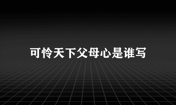 可怜天下父母心是谁写