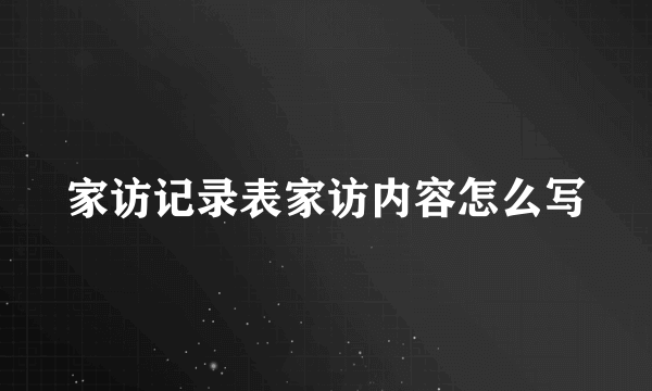 家访记录表家访内容怎么写