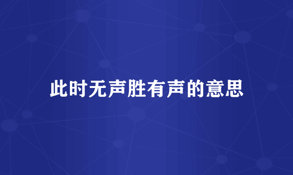 此时无声胜有声的意思