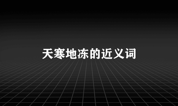 天寒地冻的近义词