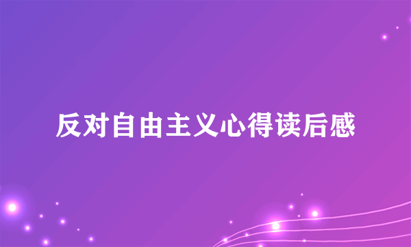 反对自由主义心得读后感