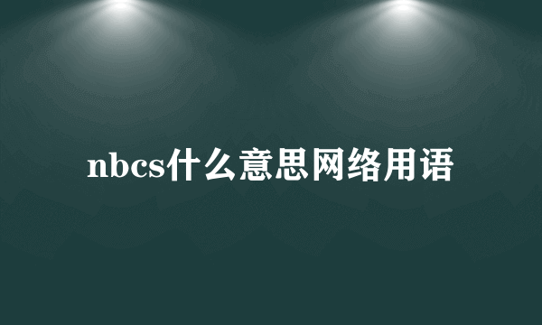 nbcs什么意思网络用语
