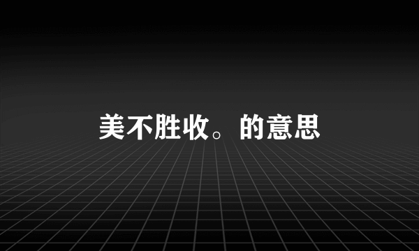 美不胜收。的意思