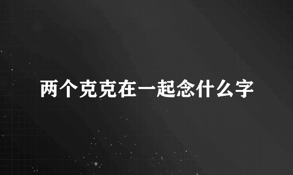 两个克克在一起念什么字