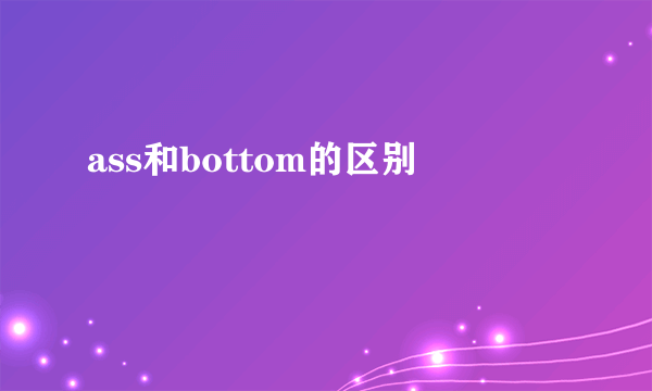 ass和bottom的区别