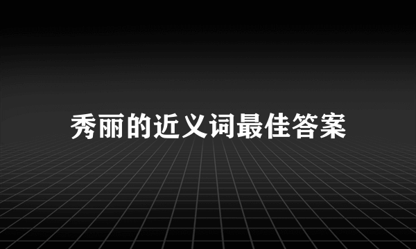 秀丽的近义词最佳答案