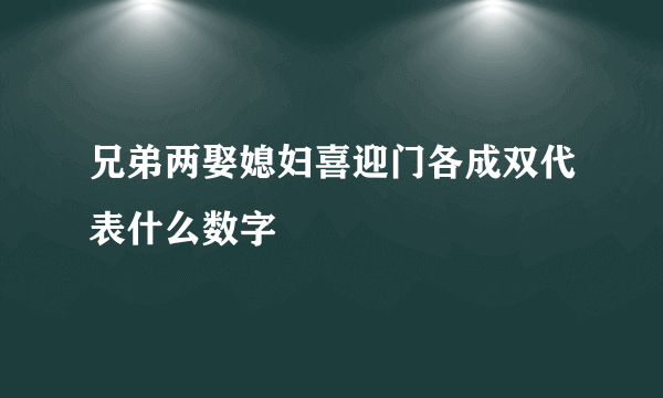 兄弟两娶媳妇喜迎门各成双代表什么数字