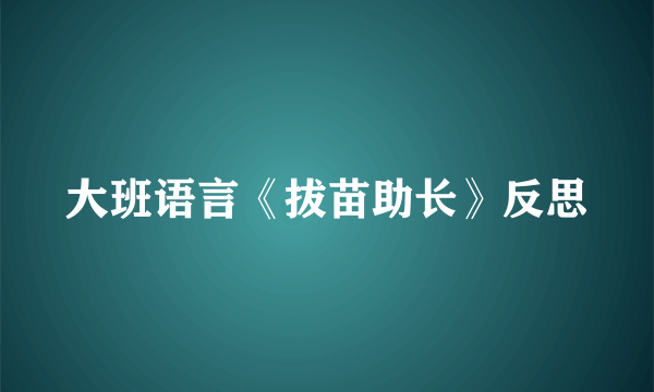 大班语言《拔苗助长》反思