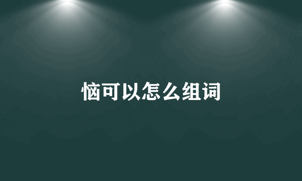 恼可以怎么组词