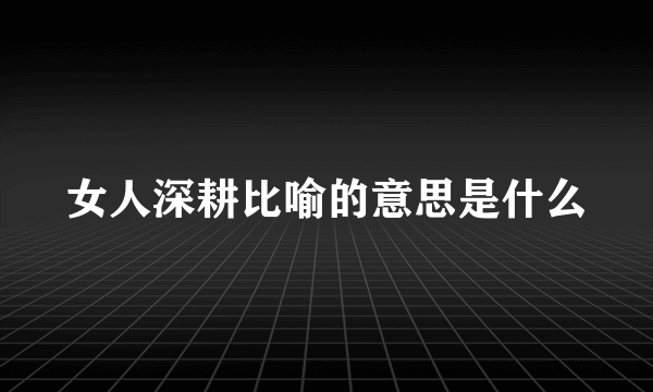 女人深耕比喻的意思是什么
