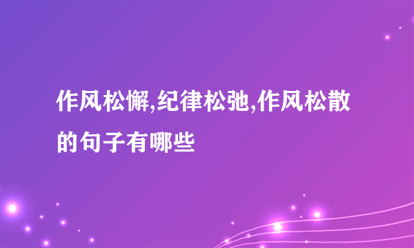 作风松懈,纪律松弛,作风松散的句子有哪些
