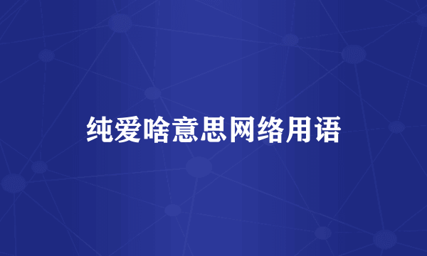 纯爱啥意思网络用语
