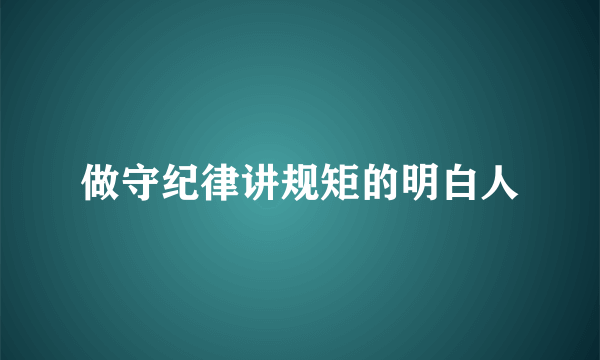 做守纪律讲规矩的明白人