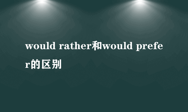 would rather和would prefer的区别