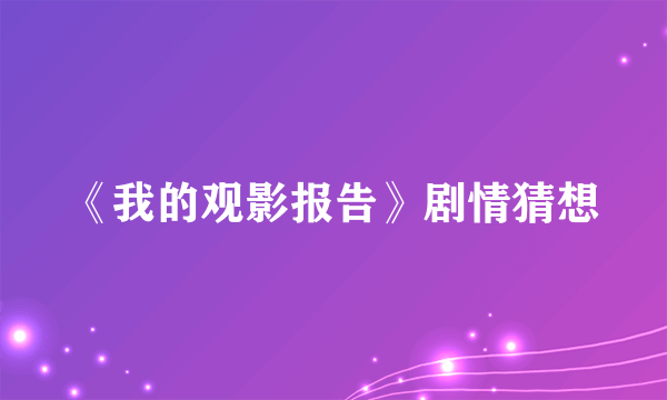 《我的观影报告》剧情猜想