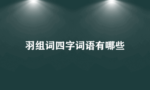 羽组词四字词语有哪些