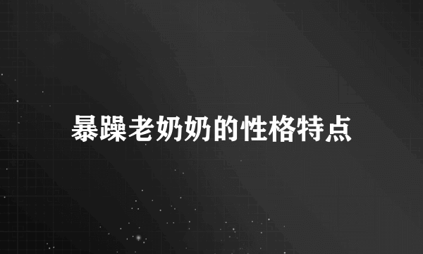 暴躁老奶奶的性格特点