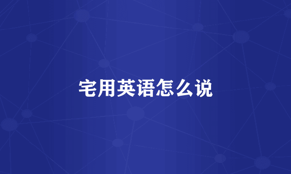 宅用英语怎么说