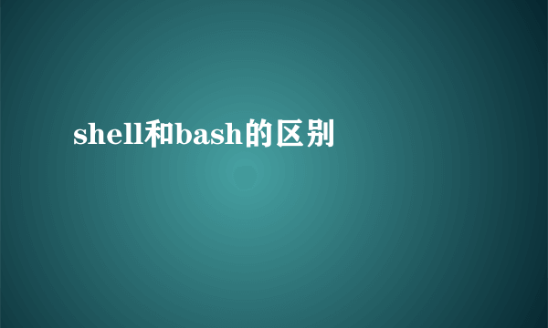 shell和bash的区别