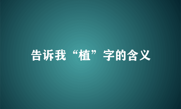 告诉我“植”字的含义