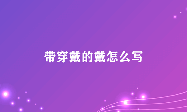 带穿戴的戴怎么写